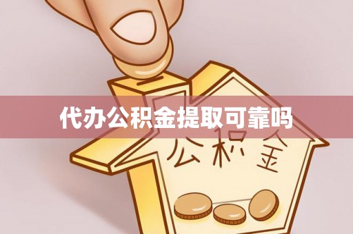 协助代办公积金提取可靠吗