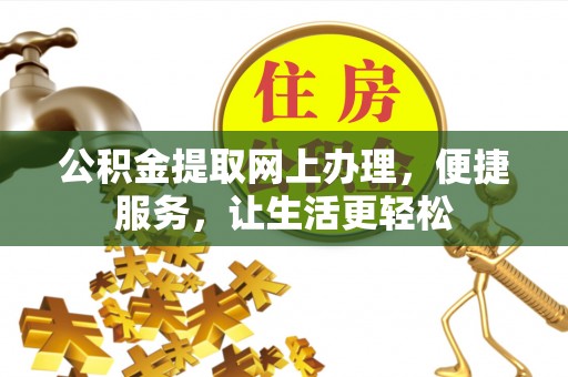 协助公积金提取网上办理，便捷服务，让生活更轻松