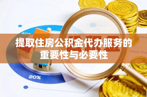 协助提取住房公积金代办服务的重要性与必要性