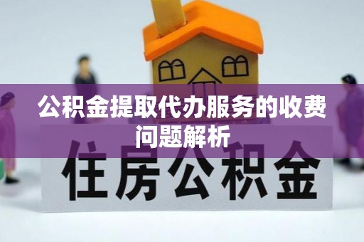 协助公积金提取代办服务的收费问题解析