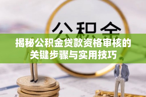 协助揭秘公积金贷款资格审核的关键步骤与实用技巧