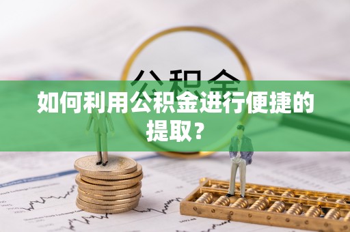 协助如何利用公积金进行便捷的提取？