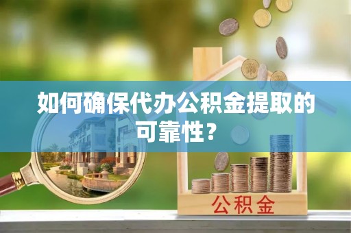 协助如何确保代办公积金提取的可靠性？