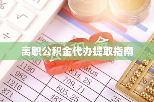 协助离职公积金代办提取指南