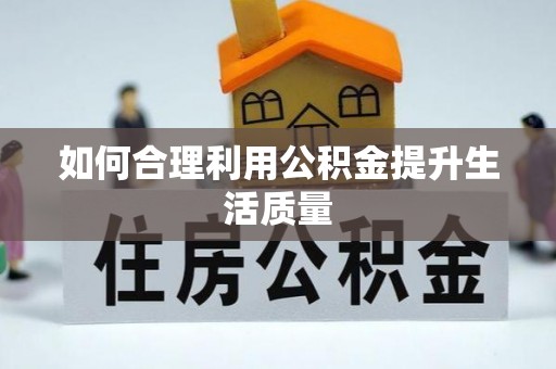 协助如何合理利用公积金提升生活质量