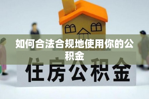 协助如何合法合规地使用你的公积金