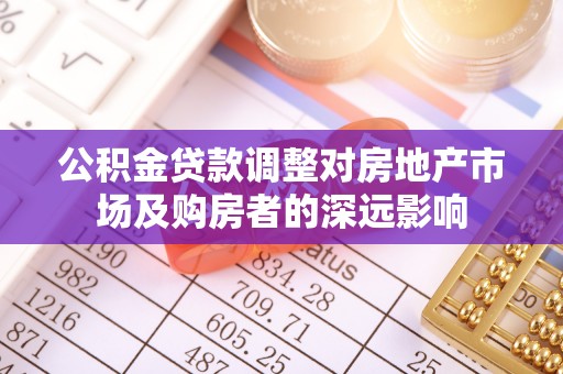 协助公积金贷款调整对房地产市场及购房者的深远影响