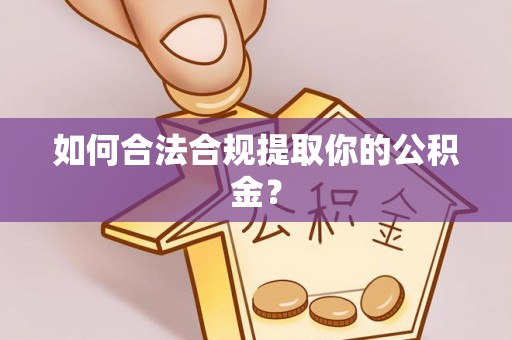 协助如何合法合规提取你的公积金？
